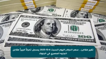 تغير مفاجئ.. سعر الدولار اليوم السبت 4-10-2025 يسجل تحركاً كبيراً مقابل الجنيه المصري في البنوك